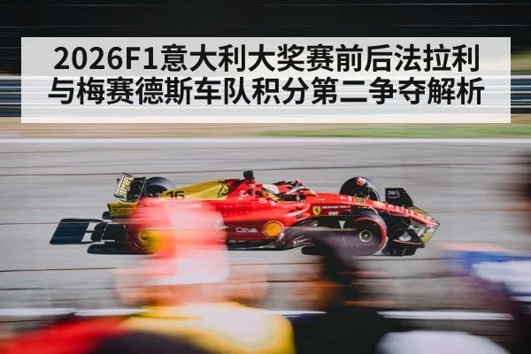 2026F1意大利大奖赛前后法拉利与梅赛德斯车队积分第二争夺解析