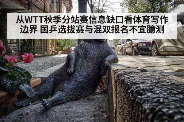 从WTT秋季分站赛信息缺口看体育写作边界 国乒选拔赛与混双报名不宜臆测